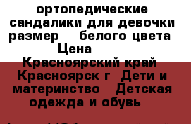 ортопедические сандалики для девочки размер 29 белого цвета › Цена ­ 500 - Красноярский край, Красноярск г. Дети и материнство » Детская одежда и обувь   